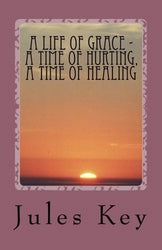 A Life of Grace - A Time of Hurting, A Time of Healing - Jules Key