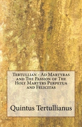 Tertullian - Ad Martyras and The Passion of The Holy Martyrs Perpetua and Felicitas