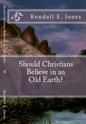 Should Christians Believe in an Old Earth? - Rondall E Jones Ph.D