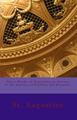 Three Books of Augustine in Answer to the Letters of Petilian the Donatist