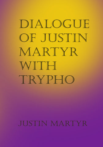 The Dialogue of Justine Martyr with Trypho