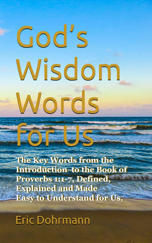 God’s Wisdom Words for Us: The key words from the introduction to the Book of Proverbs 1:1-7, defined, explained and made easy to understand for us.