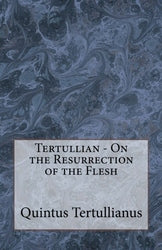 Tertullian - On the Resurrection of the Flesh