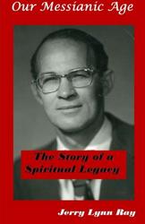 Our Messianic Age: The Story of a Spiritual Legacy - Jerry Lynn Ray