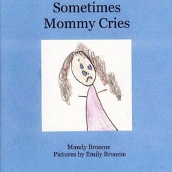 Sometimes Mommy Cries - Authored by Mandy Broome, Illustrated by Emily Broome