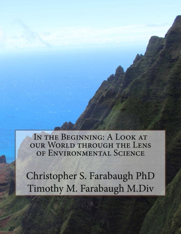 In the Beginning: A Look at our World through the Lens of Environmental Science - Christopher S Farabaugh PhD., Authored by Timothy M Farabaugh M.Div.