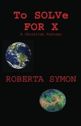 To Solve for X: A Christian Fantasy - Roberta Symon